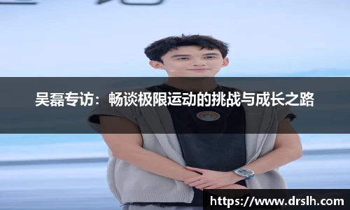 吴磊专访：畅谈极限运动的挑战与成长之路