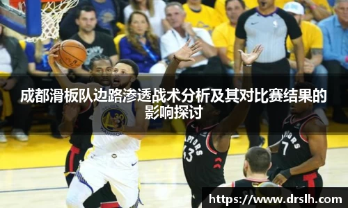 成都滑板队边路渗透战术分析及其对比赛结果的影响探讨