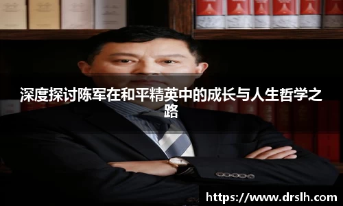 深度探讨陈军在和平精英中的成长与人生哲学之路
