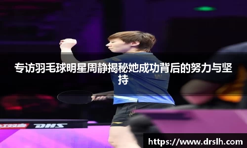 专访羽毛球明星周静揭秘她成功背后的努力与坚持